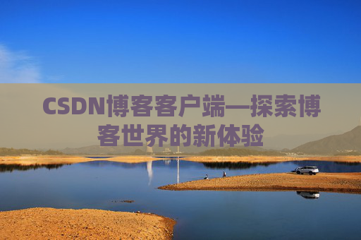 CSDN博客客户端—探索博客世界的新体验 CSDN博客客户端—探索博客世界的新体验